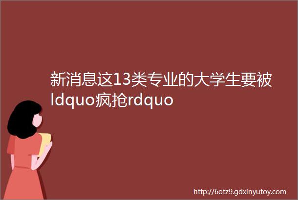 新消息这13类专业的大学生要被ldquo疯抢rdquo